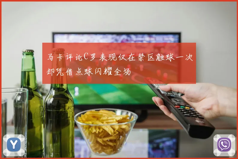 马卡评论C罗表现仅在禁区触球一次却凭借点球闪耀全场