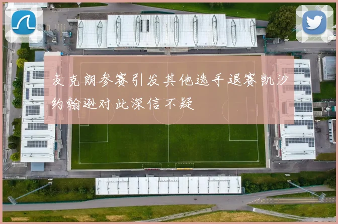 麦克朗参赛引发其他选手退赛凯沙约翰逊对此深信不疑
