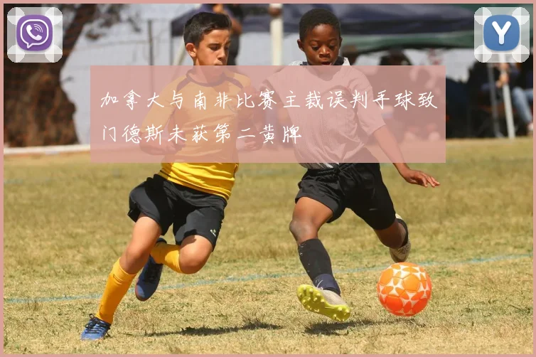 加拿大与南非比赛主裁误判手球致门德斯未获第二黄牌