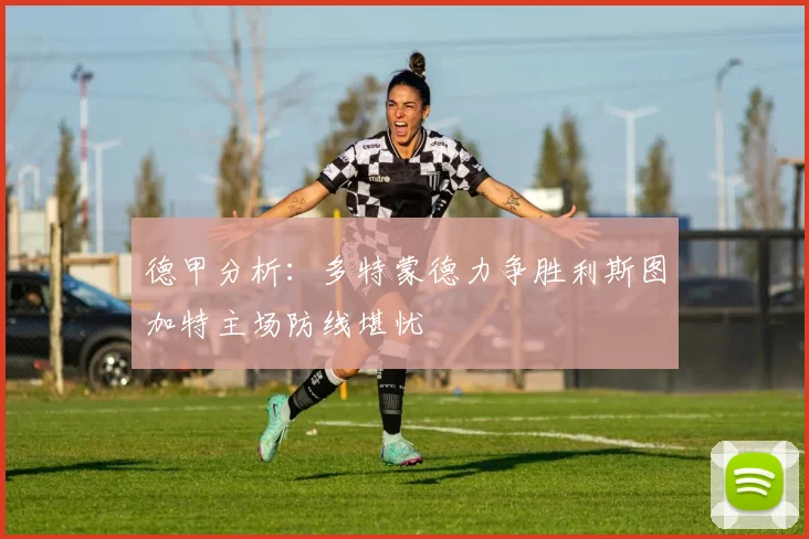 德甲分析：多特蒙德力争胜利斯图加特主场防线堪忧