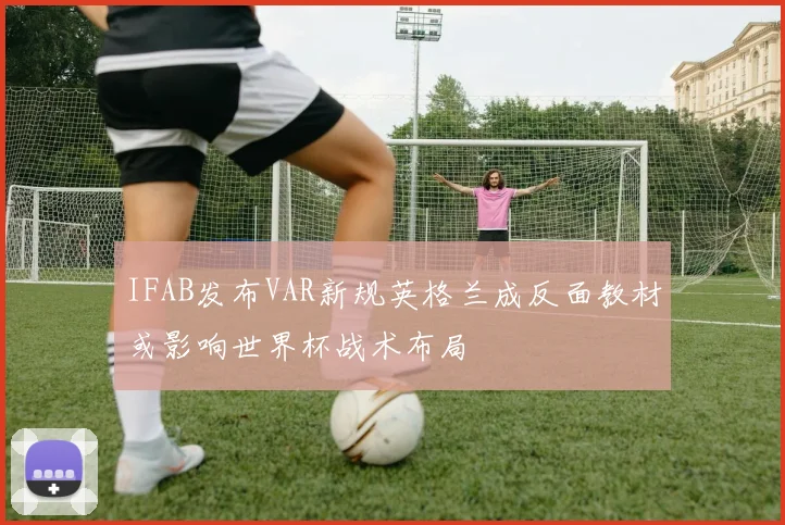 IFAB发布VAR新规英格兰成反面教材或影响世界杯战术布局