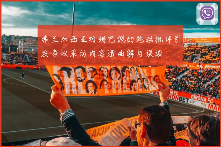 弗兰加西亚对姆巴佩的跑动批评引发争议采访内容遭曲解与误读