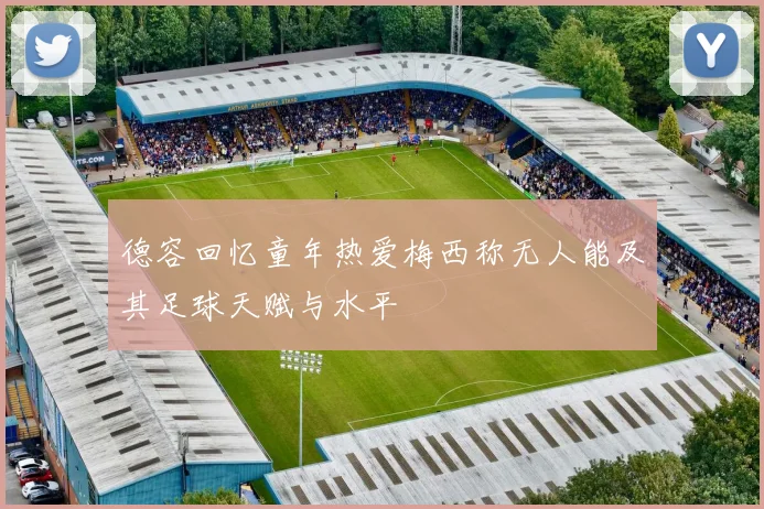 德容回忆童年热爱梅西称无人能及其足球天赋与水平