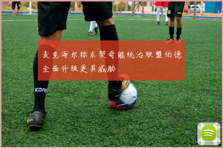 麦克海尔称东契奇能统治联盟伯德全面升级更具威胁