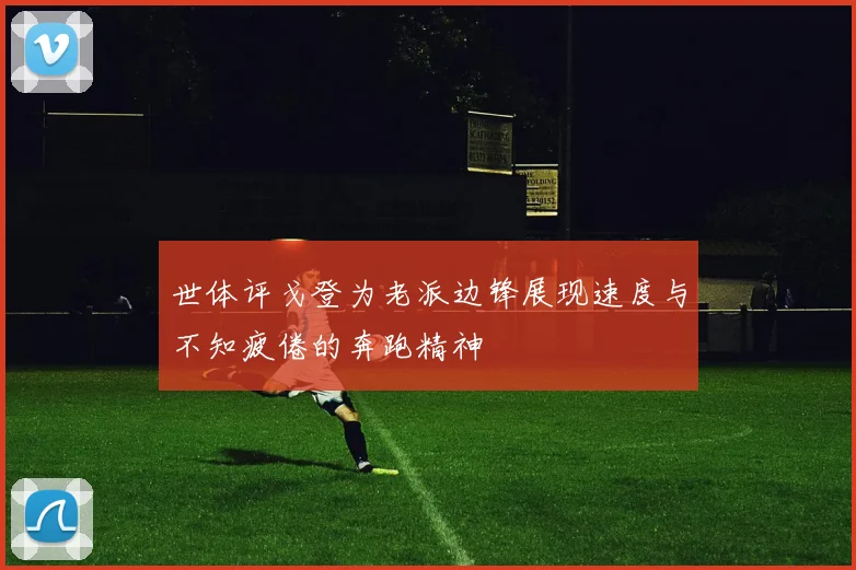 世体评戈登为老派边锋展现速度与不知疲倦的奔跑精神