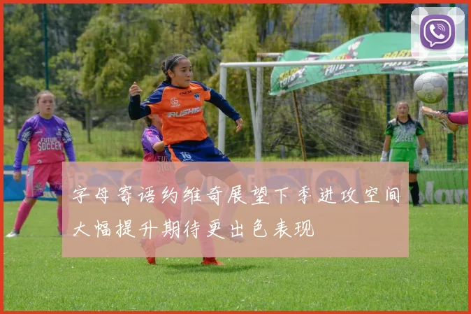 字母寄语约维奇展望下季进攻空间大幅提升期待更出色表现